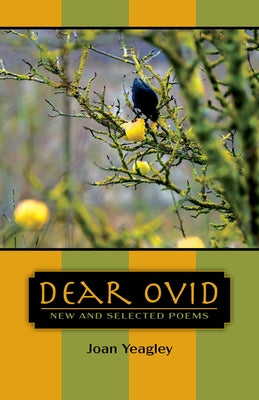 Dear Ovid: New and Selected Poems by Yeagley, Joan