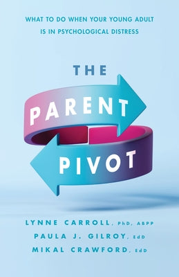 The Parent Pivot: What to Do When Your Young Adult Is in Psychological Distress by Carroll, Lynne
