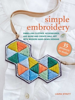 Simple Embroidery: 35 Projects to Make: Embellish Clothes, Accessories, and More and Create Wall Art with Modern Hand-Sewn Designs by Strutt, Laura