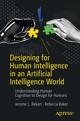 Designing for Human Intelligence in an Artificial Intelligence World: Understanding Human Cognition to Design for Humans by Rekart, Jerome L.