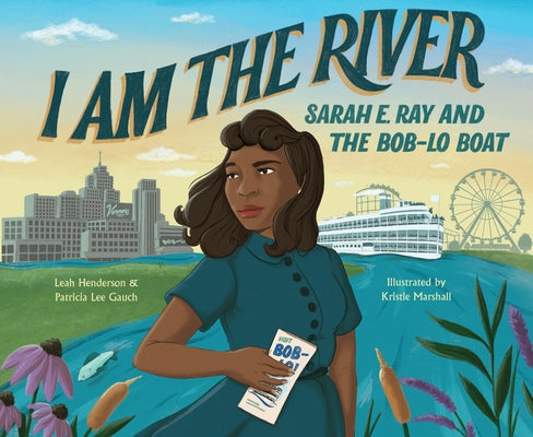 I Am the River: Sarah E. Ray and the Bob-Lo Boat by Gauch, Patricia Lee