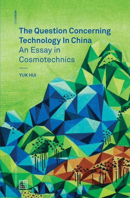 The Question Concerning Technology in China: An Essay in Cosmotechnics by Hui, Yuk