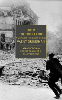 From the Front Line: Stalingrad-Treblinka-Berlin, 1941-45 by Grossman, Vasily