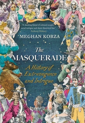 The Masquerade: A History of Extravagance and Intrigue by Kobza, Meghan