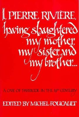 I, Pierre Rivi駻e, Having Slaughtered My Mother, My Sister, and My Brother: A Case of Parricide in the 19th Century by Foucault, Michel