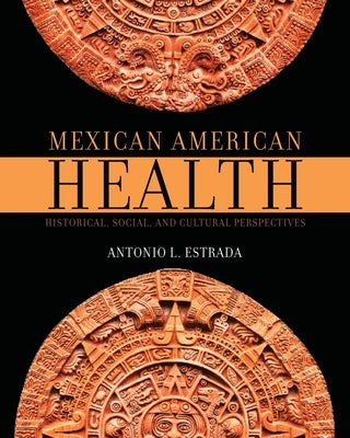 Mexican American Health: Historical, Social, and Cultural Perspectives by Estrada, Antonio