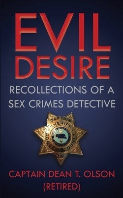 Evil Desire: Recollections of a Sex Crimes Detective by Olson, Dean T.