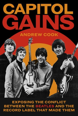 Capitol Gains: Exposing the Conflict Between the Beatles and the Record Label That Made Them by Cook, Andrew