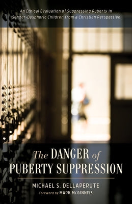 The Danger of Puberty Suppression: An Ethical Evaluation of Suppressing Puberty in Gender-Dysphoric Children from a Christian Perspective by Dellaperute, Michael S.