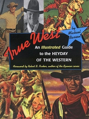 True West: An Illustrated Guide to the Heyday of the Western by Barson, Michael