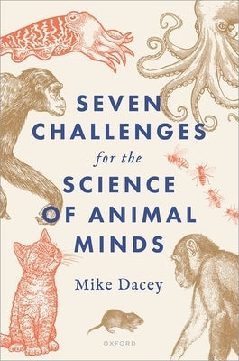 Seven Challenges for the Science of Animal Minds by Dacey, Mike