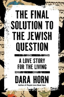 The Final Solution to the Jewish Question: A Love Story for the Living by Horn, Dara