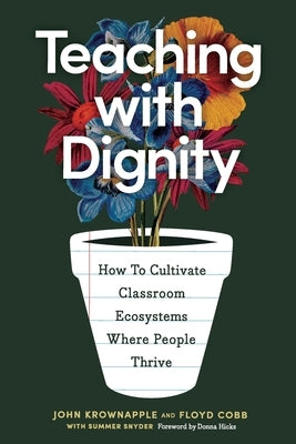 Teaching with Dignity: How to Create Classroom Ecosystems Where People Thrive by Krownapple, John