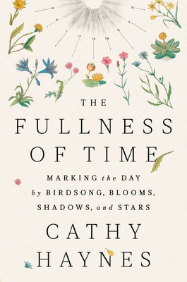 The Fullness of Time: Marking the Day by Birdsong, Blooms, Shadows, and Stars by Haynes, Cathy