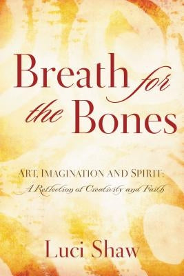 Breath for the Bones: Art, Imagination and Spirit: A Reflection on Creativity and Faith by Shaw, Luci