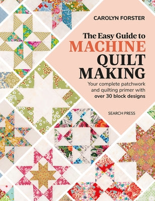 The Easy Guide to Machine Quiltmaking: Your Complete Patchwork and Quilting Primer with Over 30 Block Designs by Forster, Carolyn