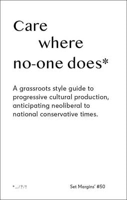 Care Where No One Does: A Grassroots-Style Guide to Progressive Cultural Production, Anticipating Neoliberal to National Conservative Times by Lomme, Freek