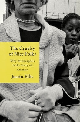 The Cruelty of Nice Folks: Why Minneapolis Is the Story of America by Ellis, Justin