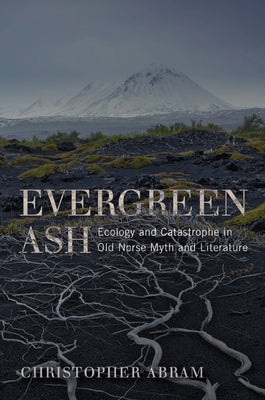 Evergreen Ash: Ecology and Catastrophe in Old Norse Myth and Literature by Abram, Christopher