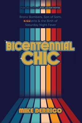 Bicentennial Chic: Bronx Bombers, Son of Sam, KISSteria & the Birth of Saturday Night Fever by Derrico, Mike