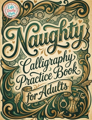 Naughty Calligraphy Practice Book for Adults: Funny and Sassy Hand Lettering Workbook with Adult Humor, Relaxing Practice Sheets, and Cheeky Words to by Style, Life Daily
