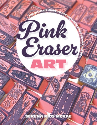 Pink Eraser Art: The Ultimate Guide to Carving Incredible Eraser Stamps by McRae, Serena Rios
