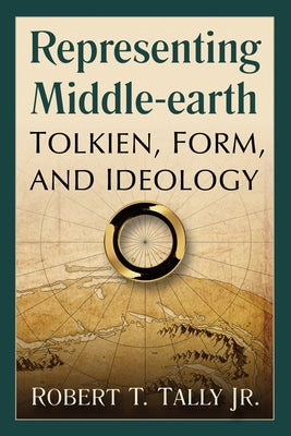 Representing Middle-earth: Tolkien, Form, and Ideology by Tally, Robert T.