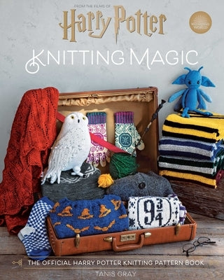 Harry Potter: Knitting Magic: The Official Harry Potter Knitting Pattern Book by Gray, Tanis