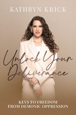 Unlock Your Deliverance: Keys to Freedom from Demonic Oppression by Krick, Kathryn