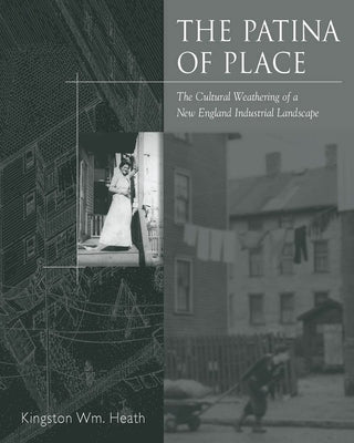 The Patina Of Place: The Cultural Weathering Of A New England Industrial by Heath, Kingston Wm
