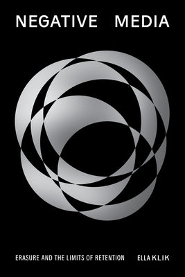 Negative Media: Erasure and the Limits of Retention by Klik, Ella