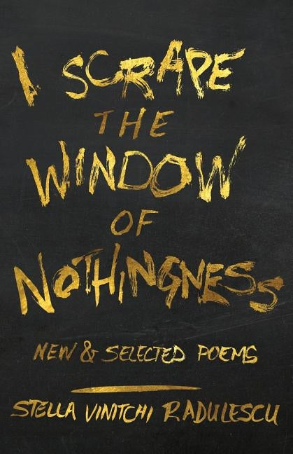 I Scrape the Window of Nothingness: New & Selected Poems by Radulescu, Stella Vinitchi