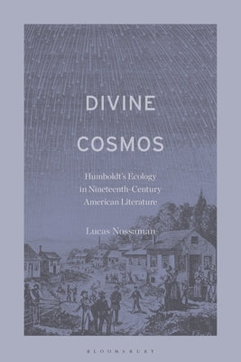Divine Cosmos: Humboldt's Ecology in Nineteenth-Century American Literature by Nossaman, Lucas