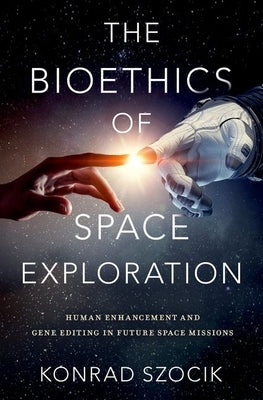 The Bioethics of Space Exploration by Szocik, Konrad