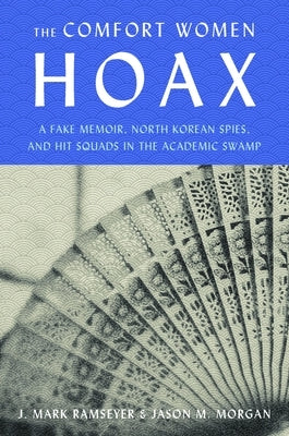 The Comfort Women Hoax: A Fake Memoir, North Korean Spies, and Hit Squads in the Academic Swamp by Ramseyer, J. Mark