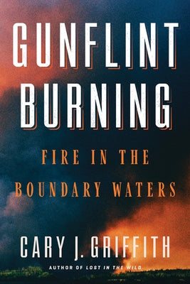 Gunflint Burning: Fire in the Boundary Waters by Griffith, Cary J.