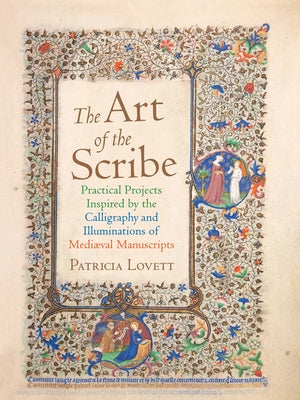 The Art of the Scribe: Practical Projects Inspired by the Calligraphy and Illuminations of Medieval Manuscripts by Lovett, Patricia