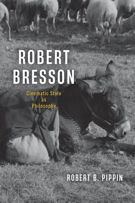 Robert Bresson: Cinematic Style as Philosophy by Pippin, Robert B.