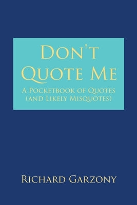 Don't Quote Me: A Pocketbook of Quotes (and Likely Misquotes) by Garzony, Richard