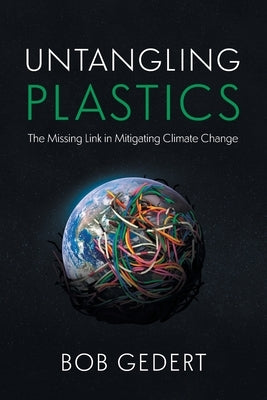 Untangling Plastics: The Missing Link in Mitigating Climate Change by Gedert, Bob