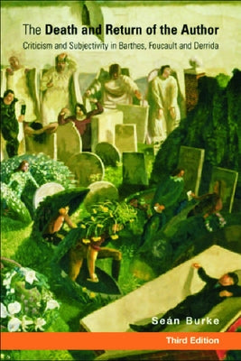 The Death and Return of the Author: Criticism and Subjectivity in Barthes, Foucault and Derrida by Burke, Sean