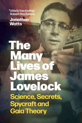 The Many Lives of James Lovelock: Science, Secrets, Spycraft and Gaia Theory by Watts, Jonathan