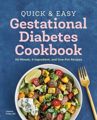 Quick and Easy Gestational Diabetes Cookbook: 30-Minute, 5-Ingredient, and One-Pot Recipes by Foley, Joanna