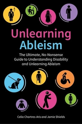 Unlearning Ableism: The Ultimate, No-Nonsense Guide to Understanding Disability and Unlearning Ableism by Shields, Jamie