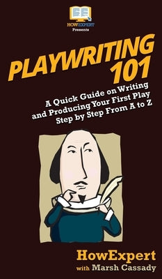 Playwriting 101: A Quick Guide on Writing and Producing Your First Play Step by Step From A to Z by Howexpert