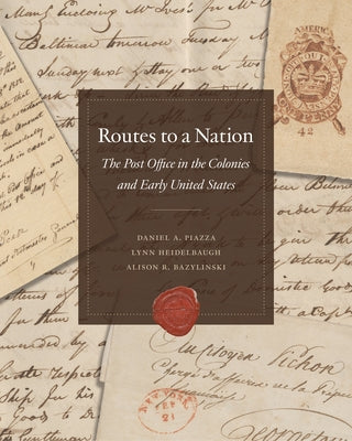 Routes to a Nation: The Post Office in the Colonies and Early United States by National Postal Museum