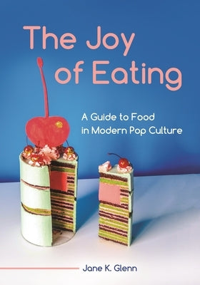 The Joy of Eating: A Guide to Food in Modern Pop Culture by Glenn, Jane K.