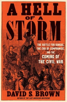 A Hell of a Storm: The Battle for Kansas, the End of Compromise, and the Coming of the Civil War by Brown, David S.