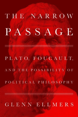 The Narrow Passage: Plato, Foucault, and the Possibility of Political Philosophy by Ellmers, Glenn