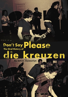 Don't Say Please -- The Oral History of Die Kreuzen by Jayasuriya, Sahan